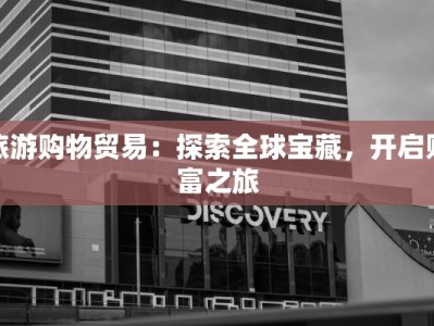 旅游购物贸易：探索全球宝藏，开启财富之旅