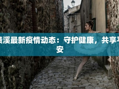 绩溪最新疫情动态：守护健康，共享平安