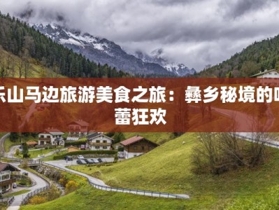 乐山马边旅游美食之旅：彝乡秘境的味蕾狂欢