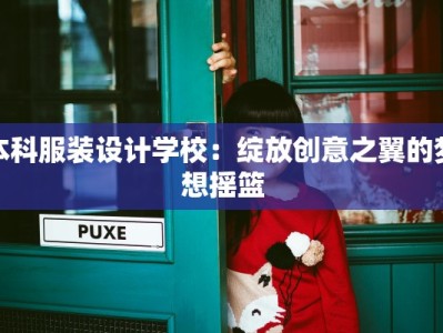 本科服装设计学校：绽放创意之翼的梦想摇篮