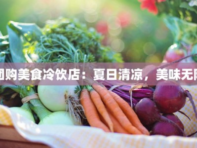 团购美食冷饮店：夏日清凉，美味无限