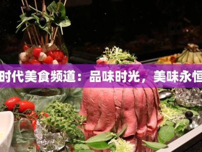 时代美食频道：品味时光，美味永恒