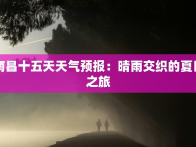 南昌十五天天气预报：晴雨交织的夏日之旅