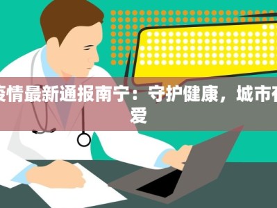 疫情最新通报南宁：守护健康，城市有爱