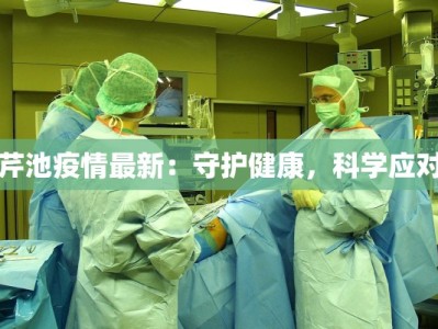 芹池疫情最新：守护健康，科学应对