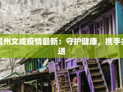 温州文成疫情最新：守护健康，携手共进