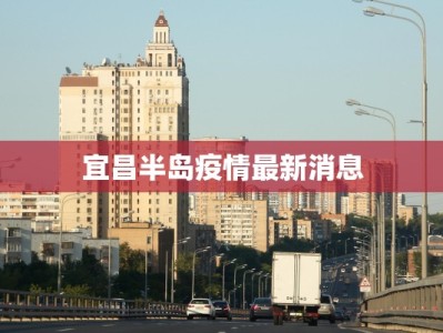 宜昌半岛疫情最新消息
