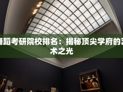 舞蹈考研院校排名：揭秘顶尖学府的艺术之光