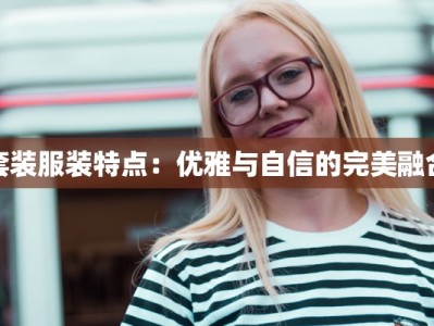 套装服装特点：优雅与自信的完美融合