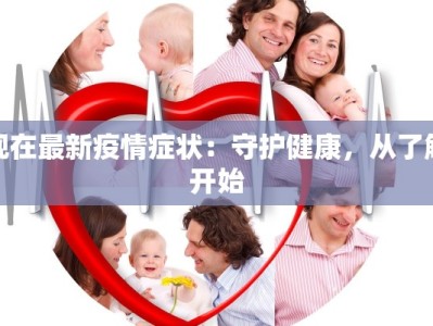 现在最新疫情症状：守护健康，从了解开始