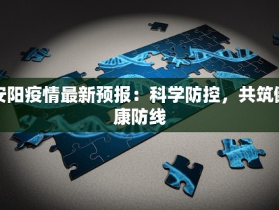 安阳疫情最新预报：科学防控，共筑健康防线