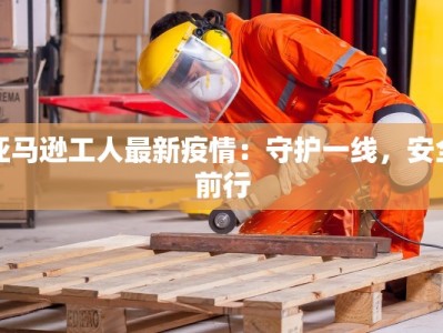 亚马逊工人最新疫情：守护一线，安全前行
