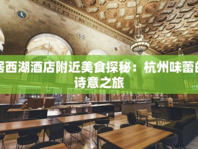 居西湖酒店附近美食探秘：杭州味蕾的诗意之旅