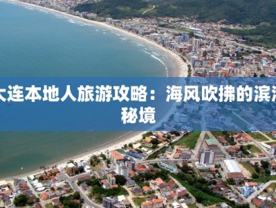 大连本地人旅游攻略：海风吹拂的滨海秘境