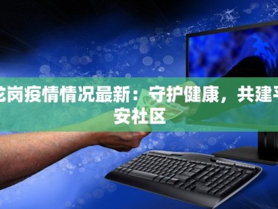 龙岗疫情情况最新：守护健康，共建平安社区