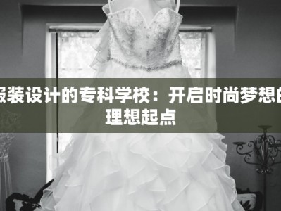 服装设计的专科学校：开启时尚梦想的理想起点
