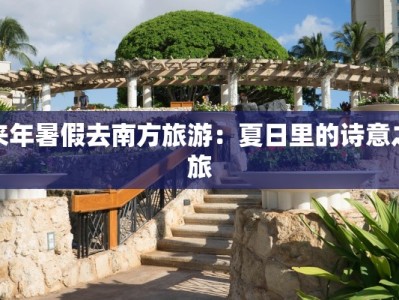 来年暑假去南方旅游：夏日里的诗意之旅