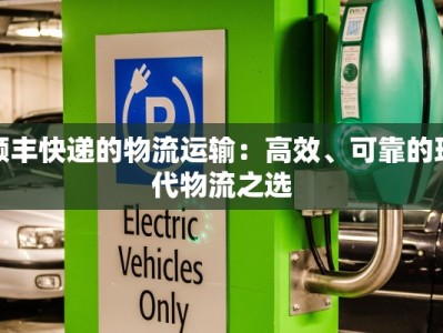 顺丰快递的物流运输：高效、可靠的现代物流之选