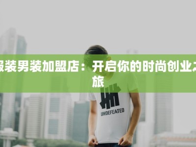 服装男装加盟店：开启你的时尚创业之旅