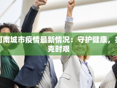 河南城市疫情最新情况：守护健康，共克时艰