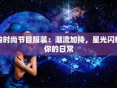 购时尚节目服装：潮流加持，星光闪耀你的日常