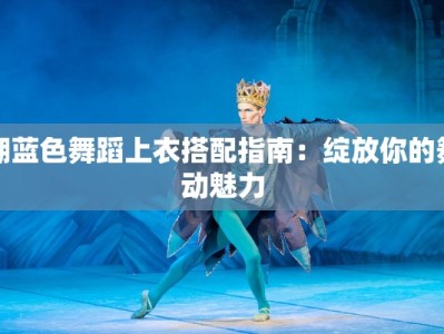 湖蓝色舞蹈上衣搭配指南：绽放你的舞动魅力
