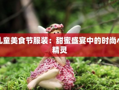儿童美食节服装：甜蜜盛宴中的时尚小精灵