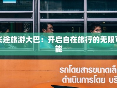 长途旅游大巴：开启自在旅行的无限可能