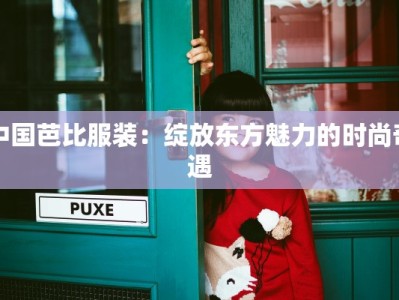 中国芭比服装：绽放东方魅力的时尚奇遇