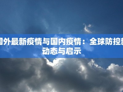 国外最新疫情与国内疫情：全球防控新动态与启示