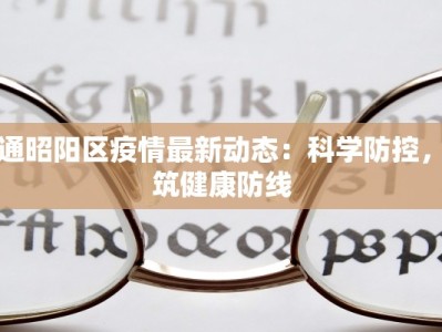 昭通昭阳区疫情最新动态：科学防控，共筑健康防线