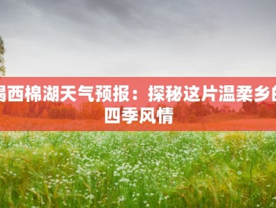 揭西棉湖天气预报：探秘这片温柔乡的四季风情