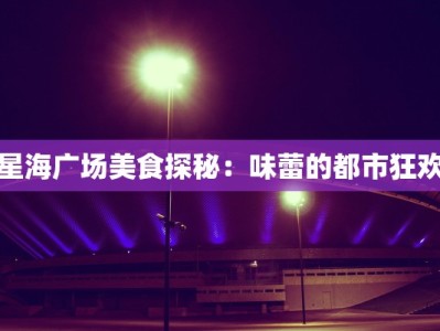 星海广场美食探秘：味蕾的都市狂欢