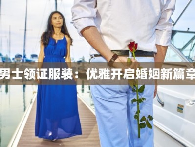男士领证服装：优雅开启婚姻新篇章
