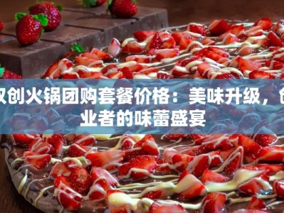 双创火锅团购套餐价格：美味升级，创业者的味蕾盛宴