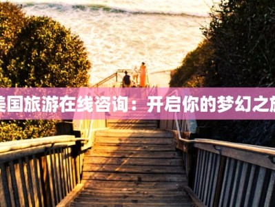 美国旅游在线咨询：开启你的梦幻之旅