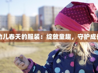 幼儿春天的服装：绽放童趣，守护成长