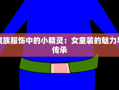 藏族服饰中的小精灵：女童装的魅力与传承