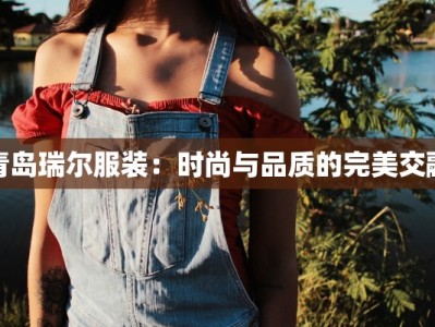 青岛瑞尔服装：时尚与品质的完美交融