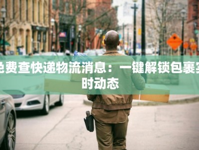 免费查快递物流消息：一键解锁包裹实时动态