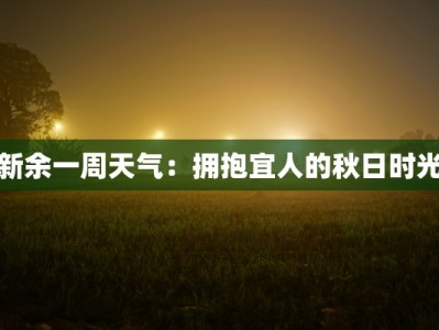 新余一周天气：拥抱宜人的秋日时光