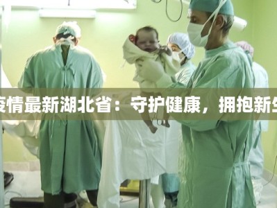 疫情最新湖北省：守护健康，拥抱新生