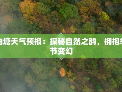 曲塘天气预报：探秘自然之韵，拥抱季节变幻