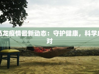 马龙疫情最新动态：守护健康，科学应对