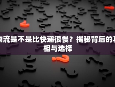 物流是不是比快递很慢？揭秘背后的真相与选择