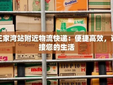 王家湾站附近物流快递：便捷高效，连接您的生活