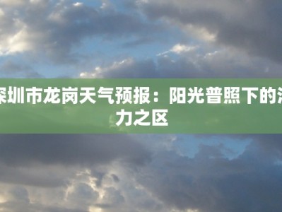 深圳市龙岗天气预报：阳光普照下的活力之区
