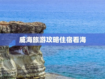 威海旅游攻略住宿看海