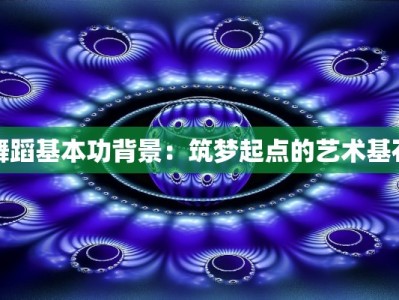 舞蹈基本功背景：筑梦起点的艺术基石