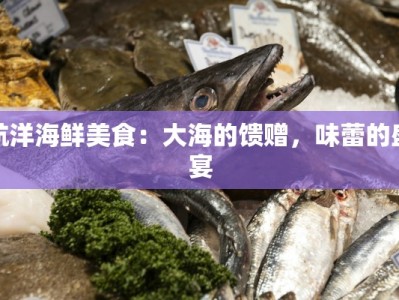 航洋海鲜美食：大海的馈赠，味蕾的盛宴